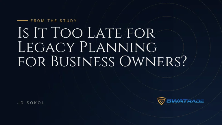 Is It Too Late for Legacy Planning for Business Owners? | SWATrade article by JD Sokol