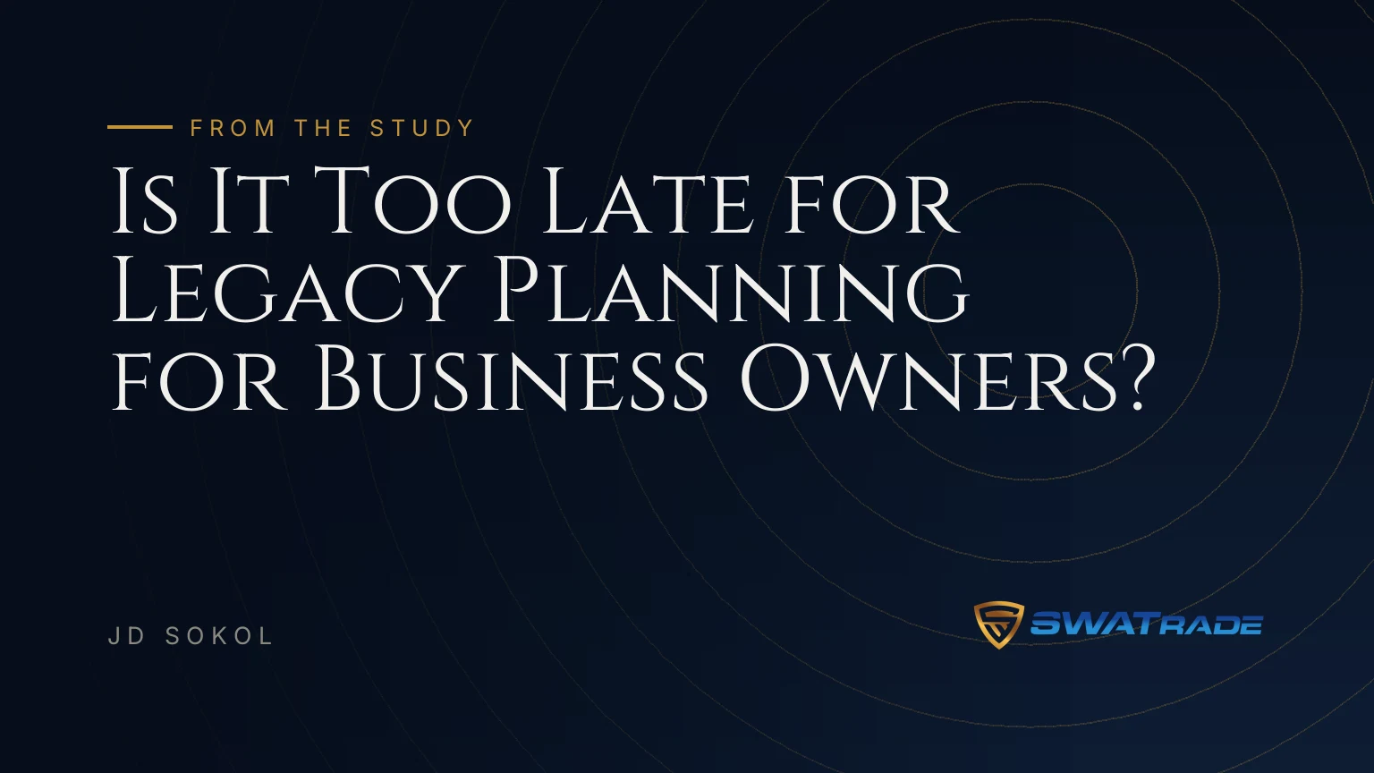 Is It Too Late for Legacy Planning for Business Owners? Is It Too Late for Legacy Planning for Business Owners? | SWATrade article by JD Sokol